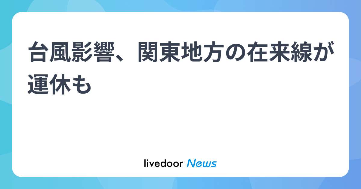 台風影響、関東地方の在来線が運休も - ライブドアニュース