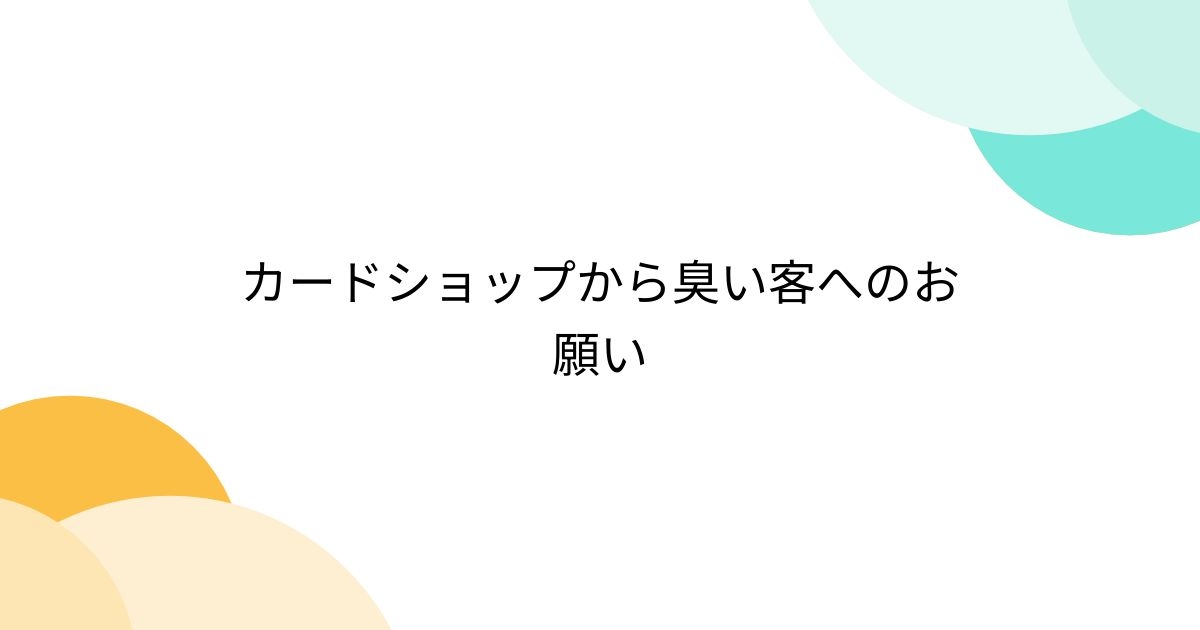 カードショップから臭い客へのお願い - Togetter [トゥギャッター]
