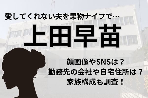 上田早苗容疑者の顔画像やSNSは？勤務先の会社や自宅住所は？