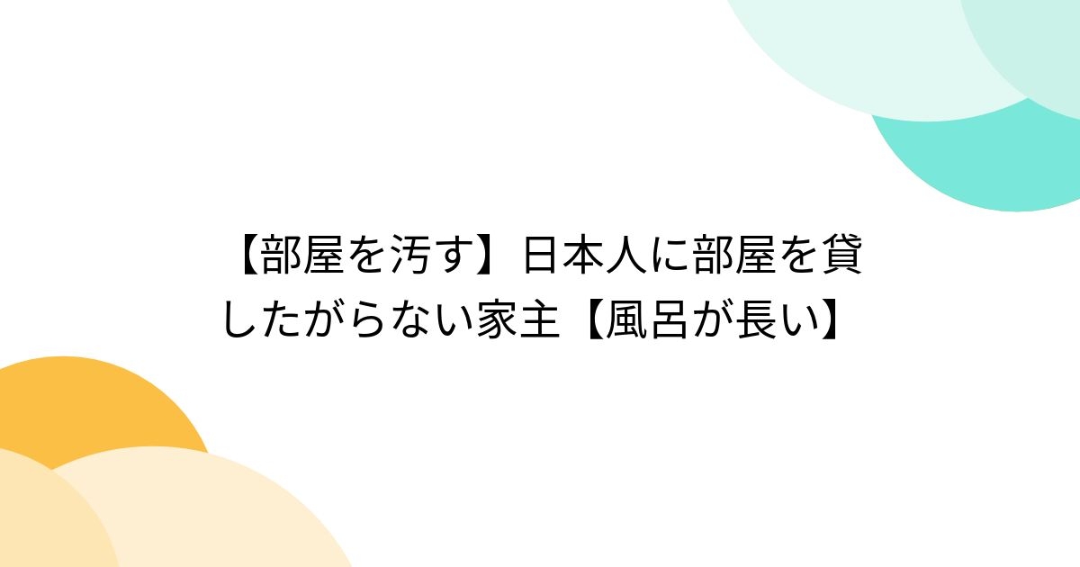 【部屋を汚す】日本人に部屋を貸したがらない家主【風呂が長い】 - Togetter [トゥギャッター]