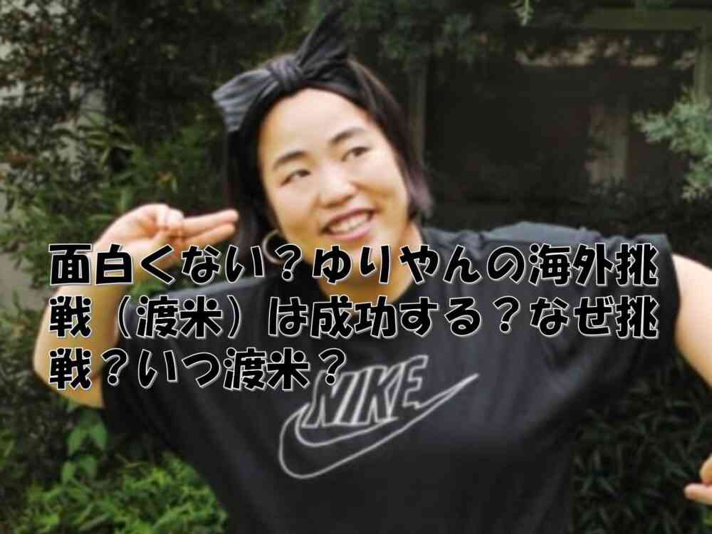 面白くない？ゆりやんの海外挑戦（渡米）は成功する？なぜ挑戦？いつ渡米？