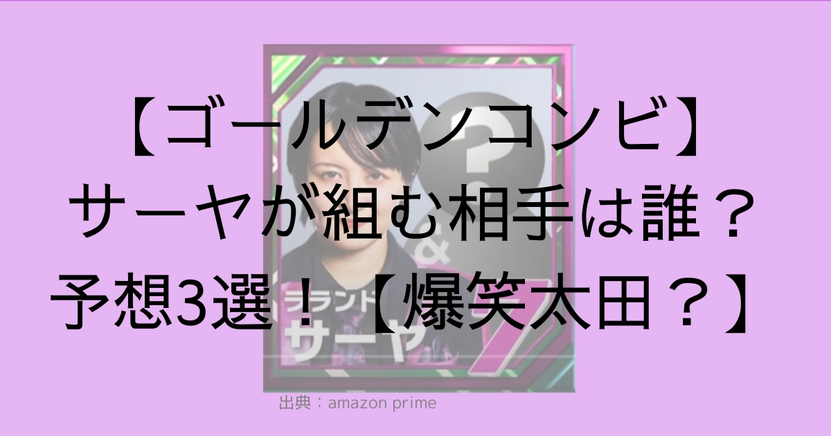 【ゴールデンコンビ】サーヤが組む相手は誰？予想3選！ロバート秋山が濃厚か | トレンドボックス