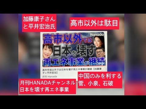 9月26日、月刊HANADAチャンネル。高市以外では日本を壊す再エネ事業。中国のみを利する菅、小泉、石破。加藤康子さんと平井宏治氏。