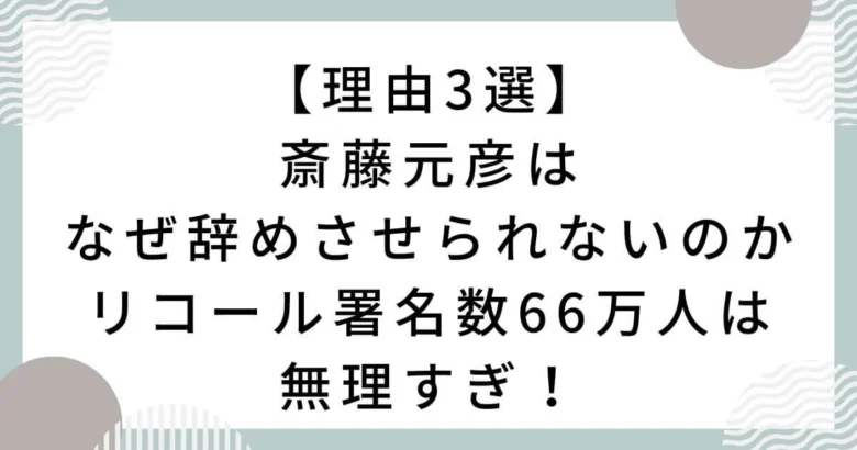 斎藤元彦はなぜ辞めさせられないのか理由3選！リコール署名数66万人は無理すぎ！