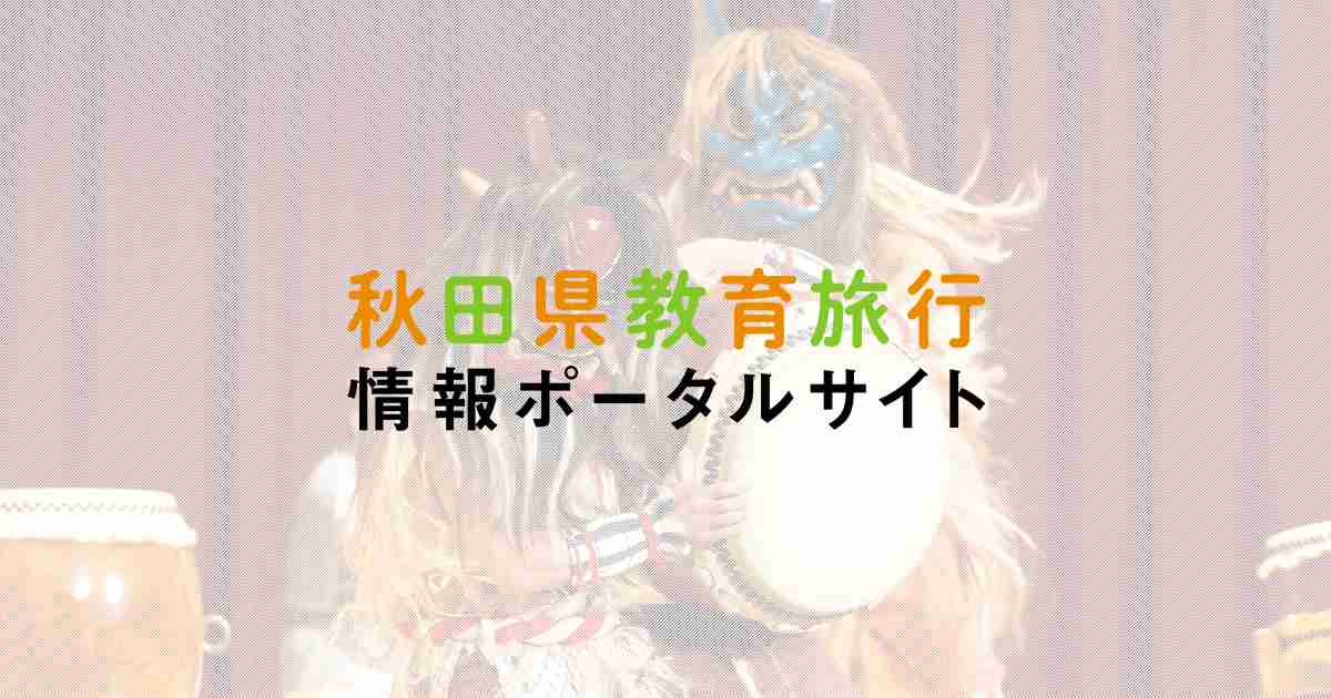 令和6年度秋田県観光連盟教育旅行誘致助成金について ｜ 秋田県教育旅行 情報ポータルサイト｜東北・秋田の教育旅行・修学旅行サイト【公式】
