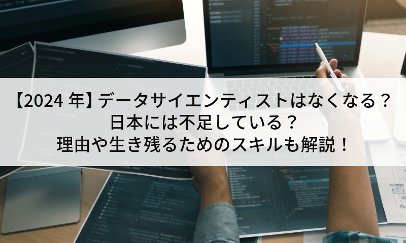 データサイエンティストはなくなる？日本には不足している？理由や生き残るためのスキルも解説！