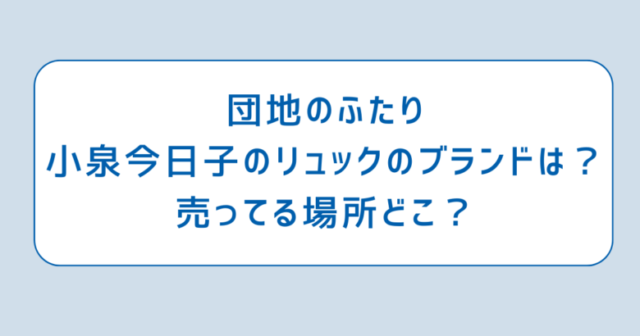 団地のふたり小泉今日子のリュックのブランドは？売ってる場所どこ？｜ひだまり研究室