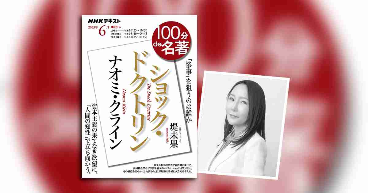 今こそ日本人が知るべき、「衝撃と恐怖」のメカニズム——堤未果さんが読む、ナオミ・クライン『ショック・ドクトリン』【100分de名著】 | NHK出版デジタルマガジン