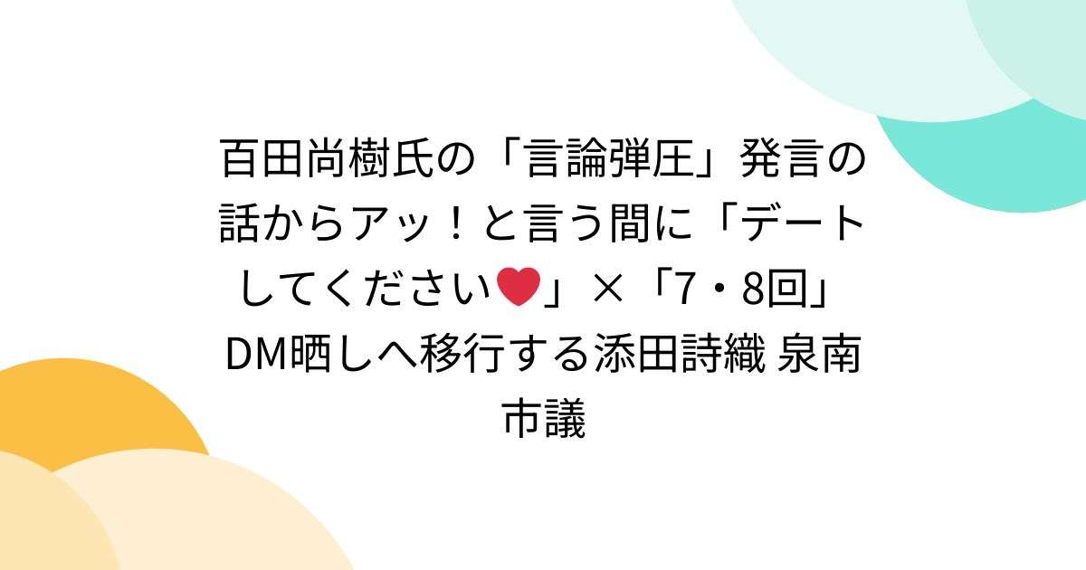 百田尚樹氏の「言論弾圧」発言の話からアッ！と言う間に「デートしてください❤️」×「7・8回」DM晒しへ移行する添田詩織 泉南市議 - Togetter [トゥギャッター]