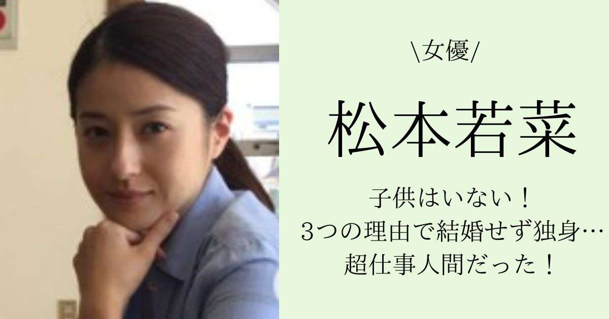 松本若菜に子供はいない！3つの理由で結婚せず独身…超仕事人間だった！