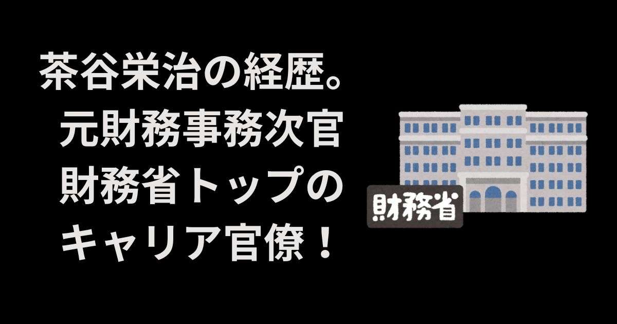 茶谷栄治・元財務事務次官の経歴。財務省トップのキャリア官僚！ | おばねこブログ