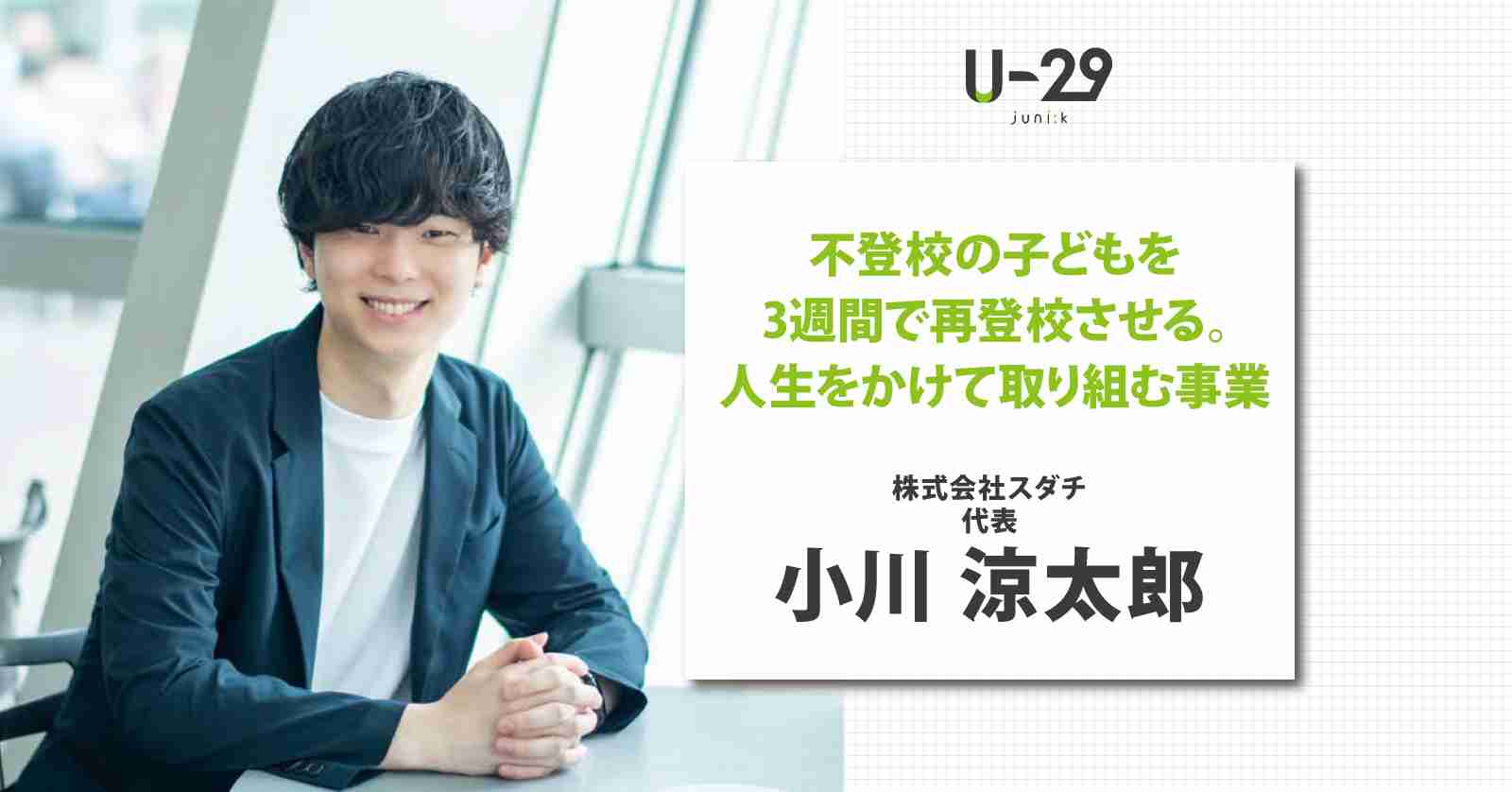 不登校の子どもを3週間で再登校させる。小川涼太郎が人生をかけて取り組む事業とは。 | U-29.com
