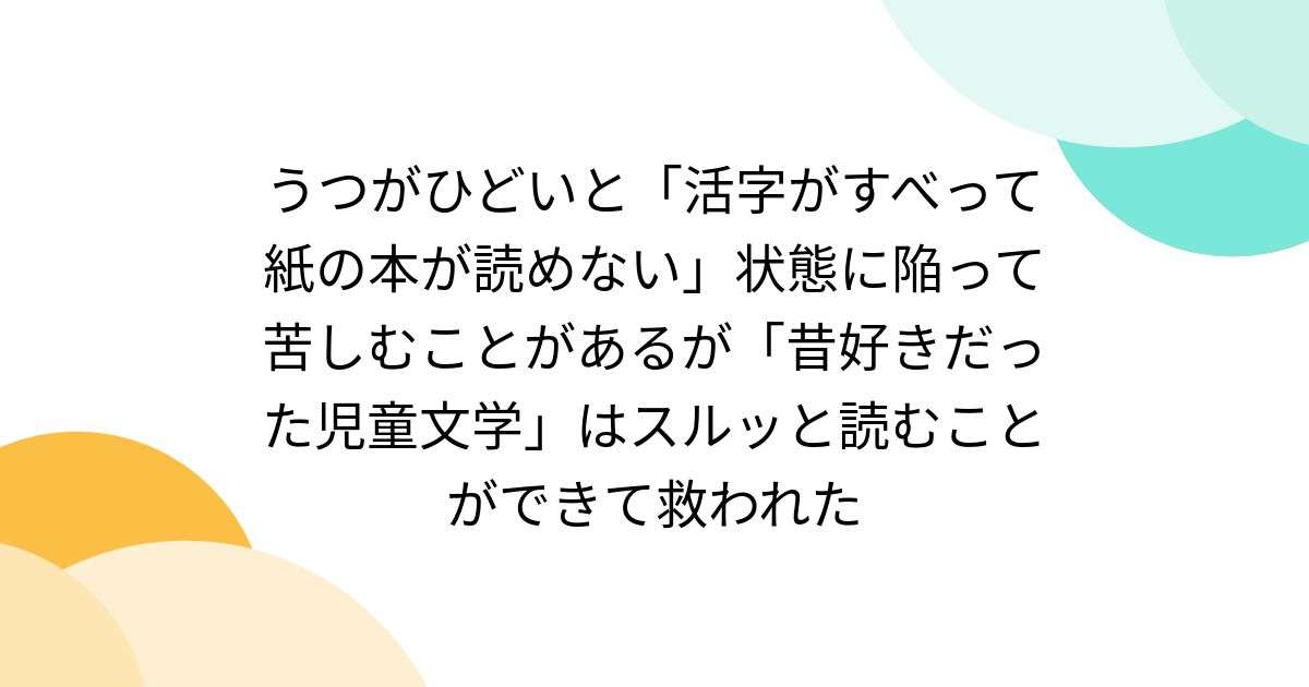 うつがひどいと「活字がすべって紙の本が読めない」状態に陥って苦しむことがあるが「昔好きだった児童文学」はスルッと読むことができて救われた - Togetter [トゥギャッター]
