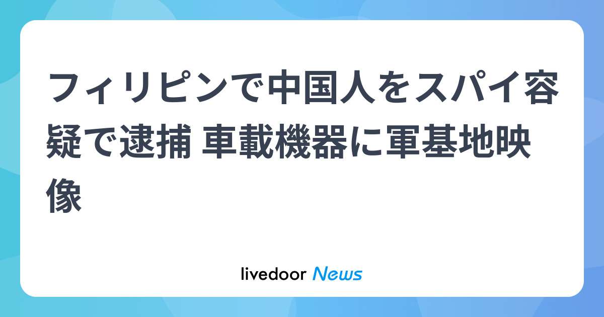 フィリピン「中国人スパイ逮捕」　車載機器に軍基地映像 - ライブドアニュース