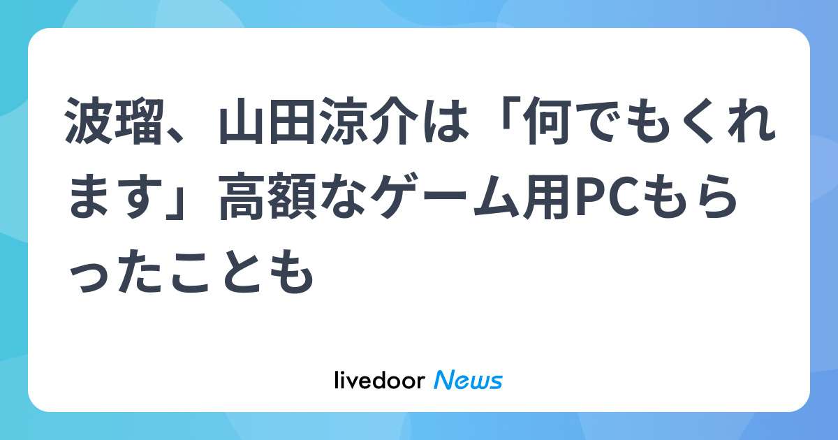 波瑠、山田涼介は「何でもくれます」高額なゲーム用PCもらったことも - ライブドアニュース