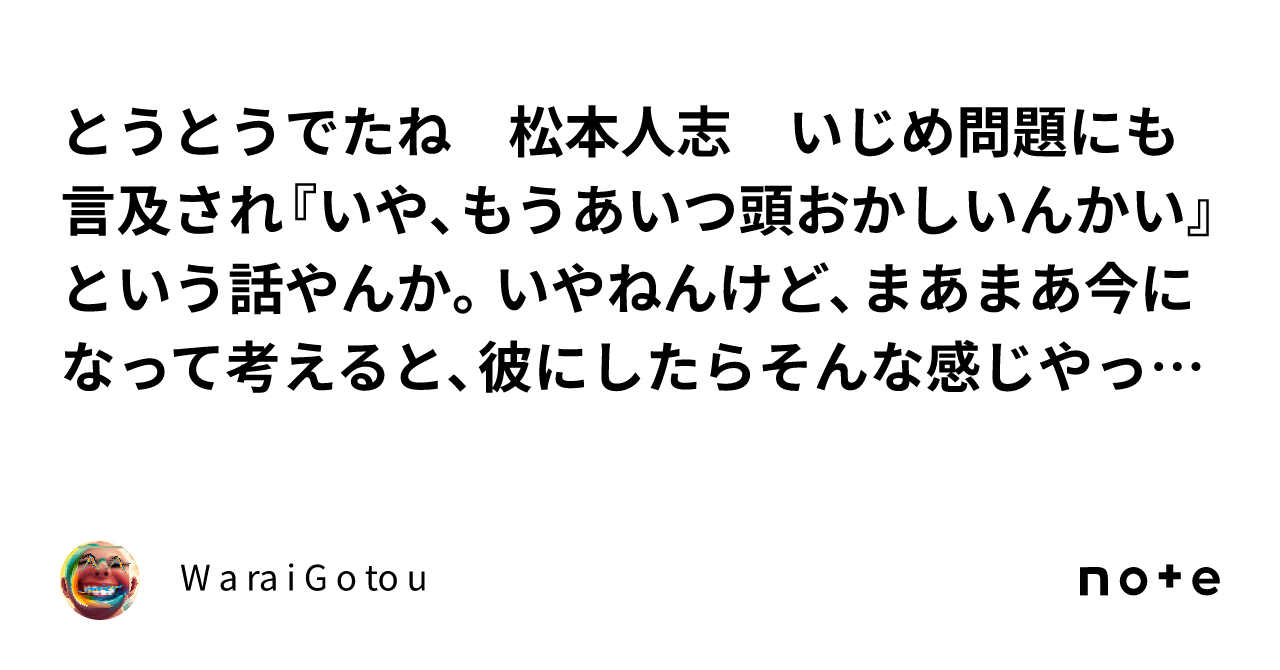 とうとうでたね　松本人志　いじめ問題にも言及され『いや、もうあいつ頭おかしいんかい』という話やんか。いやねんけど、まあまあ今になって考えると、彼にしたらそんな感じやったんやろなあ+ヤフコメ｜W a ra i G o to u