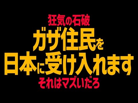石破がガザ住民の日本受け入れを表明し批判の嵐！テロリストが紛れ込む可能性も！日本を破壊する自民党！