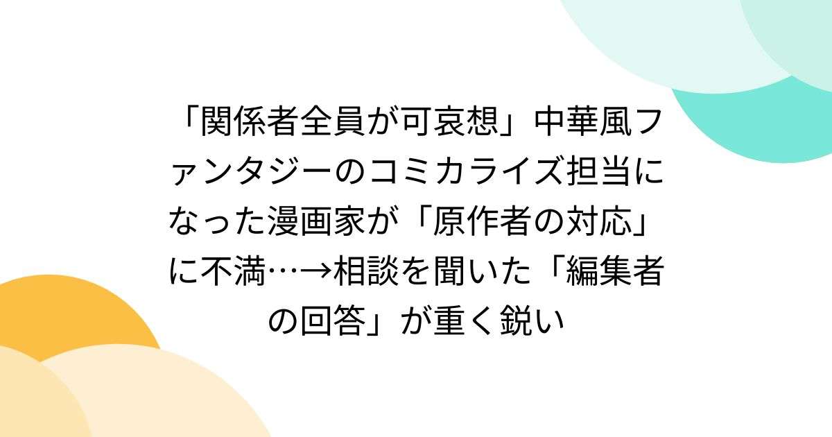「関係者全員が可哀想」中華風ファンタジーのコミカライズ担当になった漫画家が「原作者の対応」に不満…→相談を聞いた「編集者の回答」が重く鋭い - Togetter [トゥギャッター]
