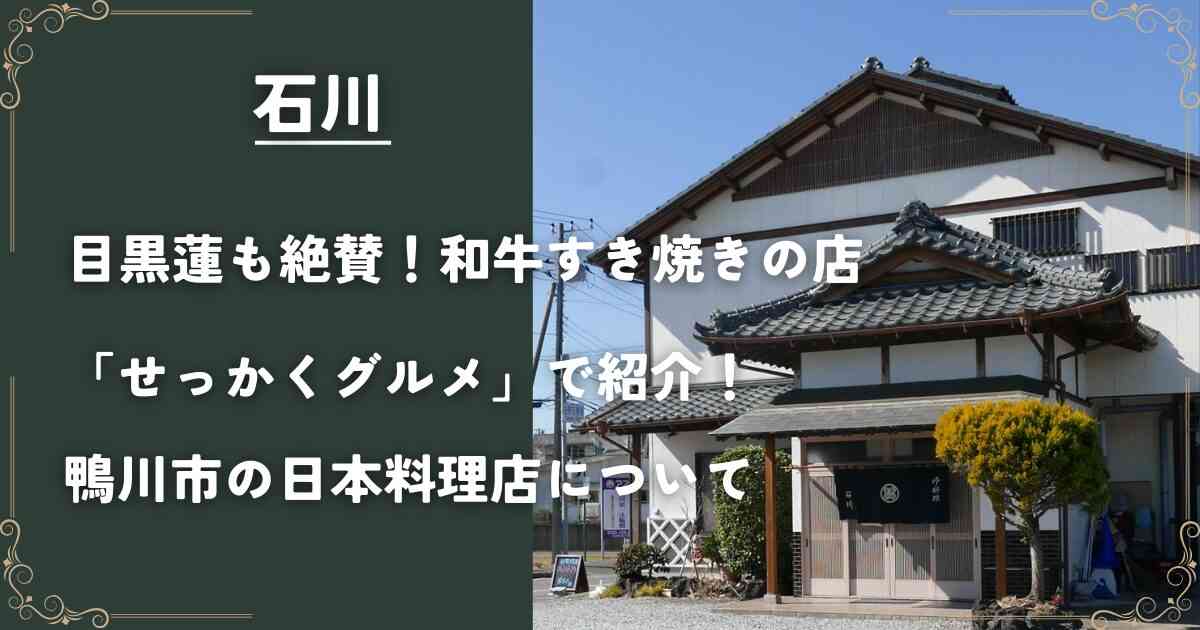 【石川】目黒蓮も絶賛！和牛すき焼きの店「せっかくグルメ」で紹介！鴨川市の日本料理店について | ミヤカツ放送局