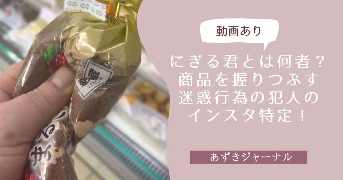 【動画】にぎる君とは何者？商品を握りつぶす迷惑行為の犯人のインスタ特定！