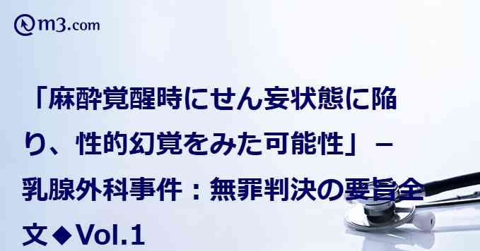 「麻酔覚醒時にせん妄状態に陥り、性的幻覚をみた可能性」－ 乳腺外科事件：無罪判決の要旨全文◆Vol.1 | m3.com