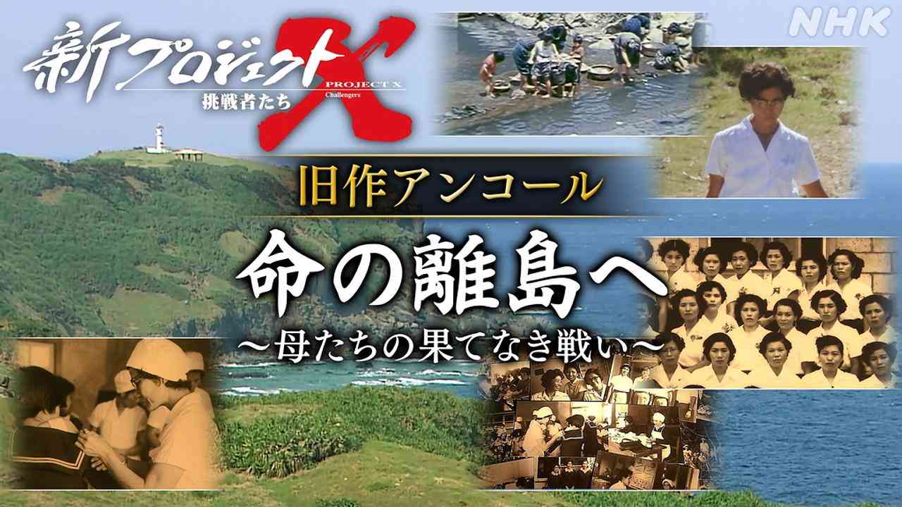 旧作アンコール 命の離島へ 母たちの果てなき戦い - 新プロジェクトX〜挑戦者たち〜 - NHK