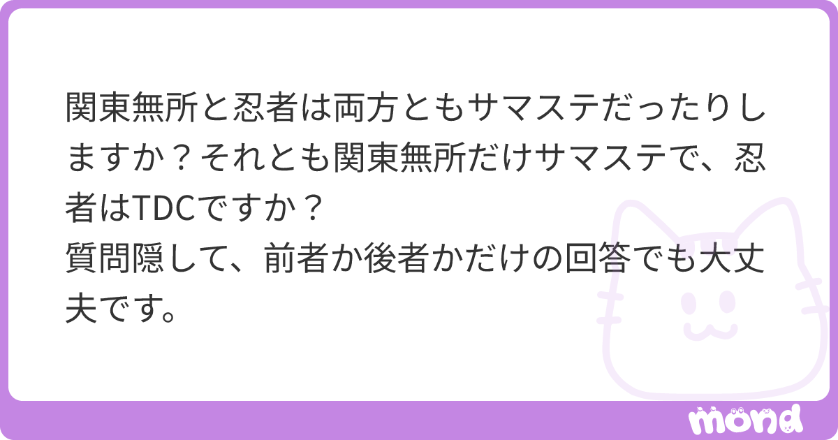 関東無所と忍者は両方ともサマステだったりしますか？それとも関東無所だけサマステで、忍者はTDCですか？    質問隠して、前者か後者かだけの回答でも大丈夫です。 | mond
