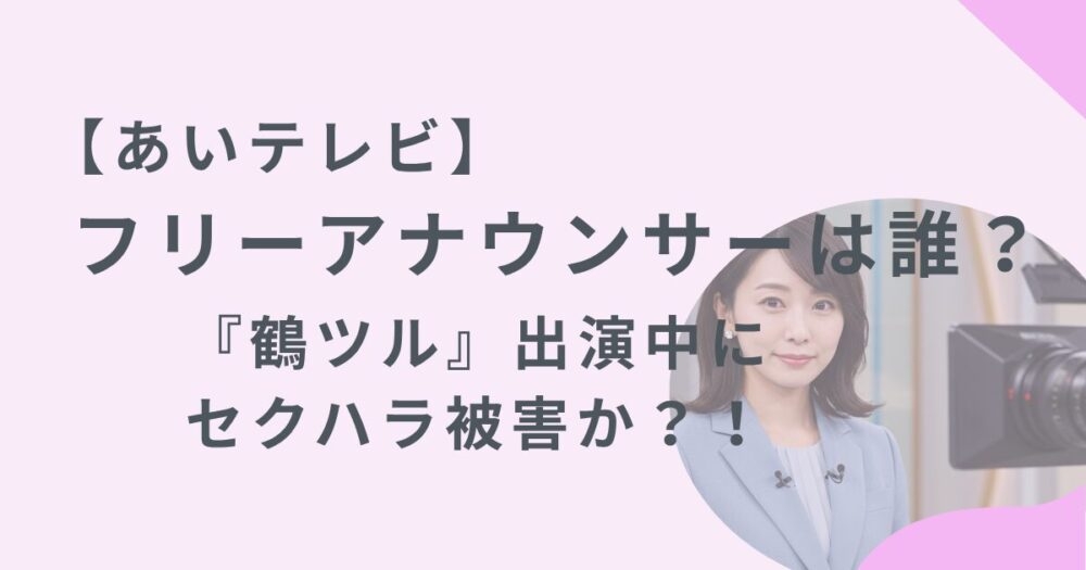 【あいテレビ】フリーアナウンサーは誰？『鶴ツル』出演中にセクハラ被害か？！ | koyoki-happy-life　
