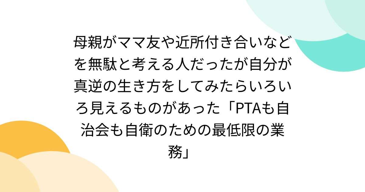 母親がママ友や近所付き合いなどを無駄と考える人だったが自分が真逆の生き方をしてみたらいろいろ見えるものがあった「PTAも自治会も自衛のための最低限の業務」 - Togetter [トゥギャッター]
