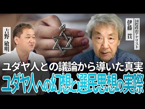 伊藤貫×吉野敏明対談 ユダヤ人への幻想と選民思想の実際 ユダヤ人との議論から導いた真実