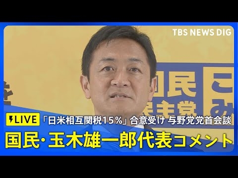 【LIVE】国民民主党・玉木雄一郎代表コメント　日米関税15％合意受け与野党党首会談（2025年7月25日）｜TBS NEWS DIG