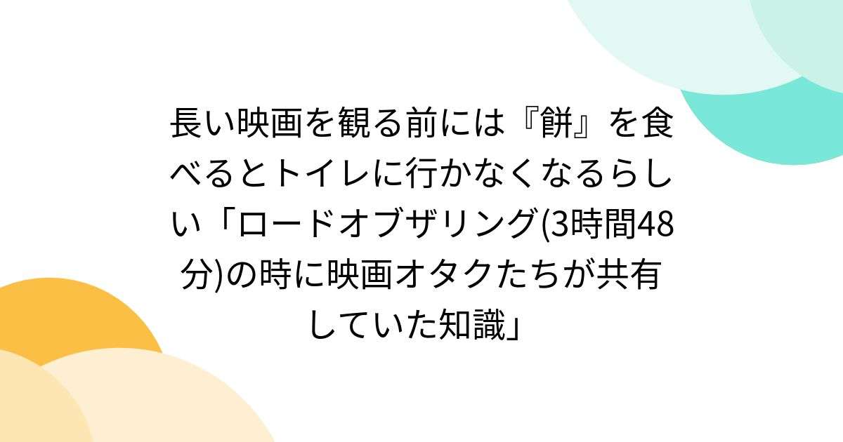 長い映画を観る前には『餅』を食べるとトイレに行かなくなるらしい「ロードオブザリング(3時間48分)の時に映画オタクたちが共有していた知識」 - Togetter [トゥギャッター]