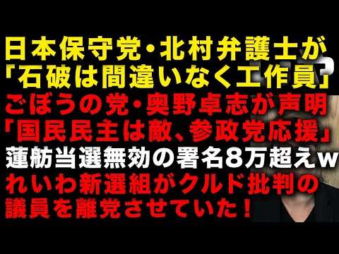 日本保守党・北村弁護士が「石破茂は間違いなく工作員」　ごぼうの党・奥野卓志が「国民民主党は敵、参政党を応援」と声明　蓮舫が公職選挙法違反で当選無効の署名が8万人超w　（TTMつよし