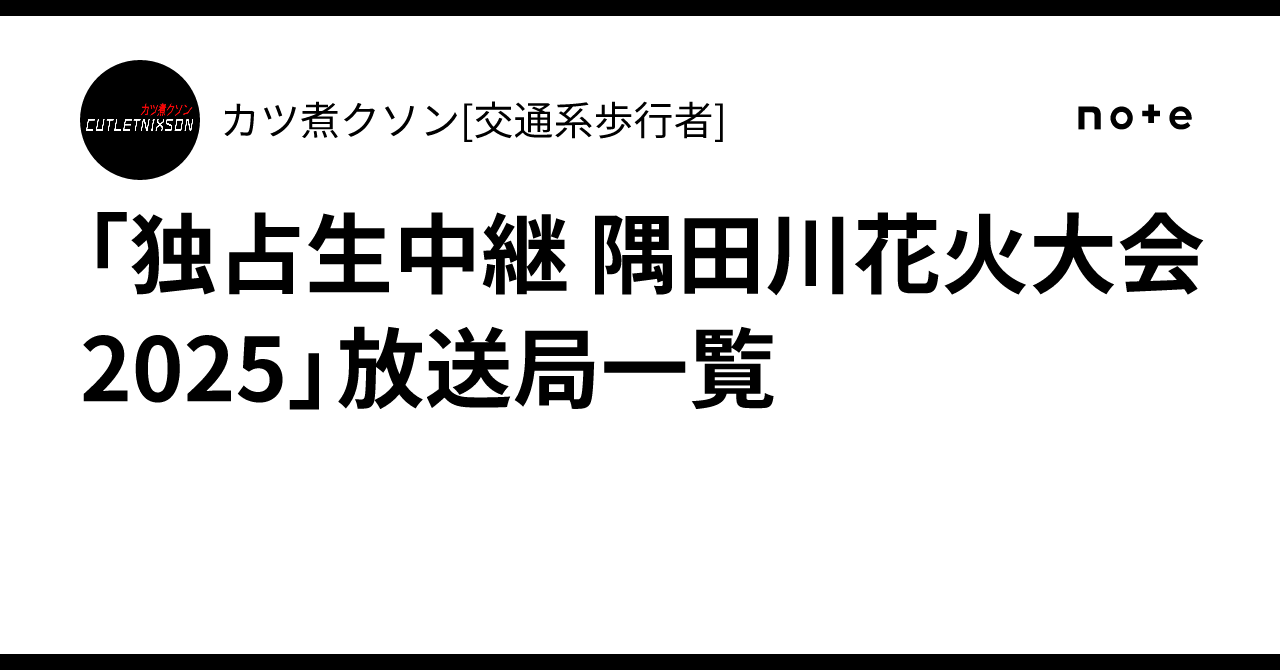「独占生中継 隅田川花火大会 2025」放送局一覧｜カツ煮クソン[交通系歩行者]
