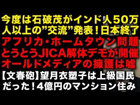 【緊急】石破茂がインド人50万人以上との”交流”を目指すと発表し日本終わる　アフリカ・ホームタウン問題でとうとうJICA解体デモ開催へ　【文春砲】望月衣塑子4億円おマンションに居住　（TTMつよし