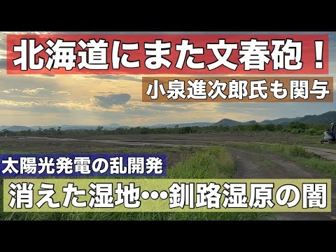 釧路湿原のメガソーラー開発に文春砲！暴かれた政治家の癒着•••緑が消えた？荒らされた茶色い大地に太陽光パネル！