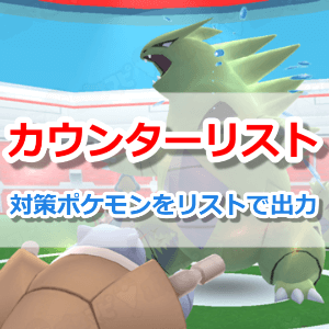 【ポケモンGO】カウンターリスト｜対策ポケモン＆レイドボス攻略
