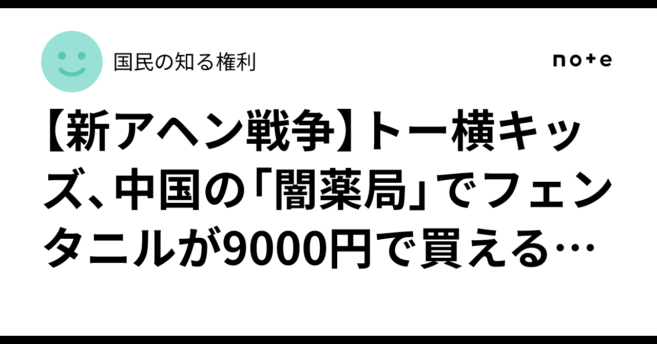 【新アヘン戦争】トー横キッズ、中国の「闇薬局」でフェンタニルが9000円で買える国。日本の麻薬汚染はもう手遅れか。｜国民の知る権利