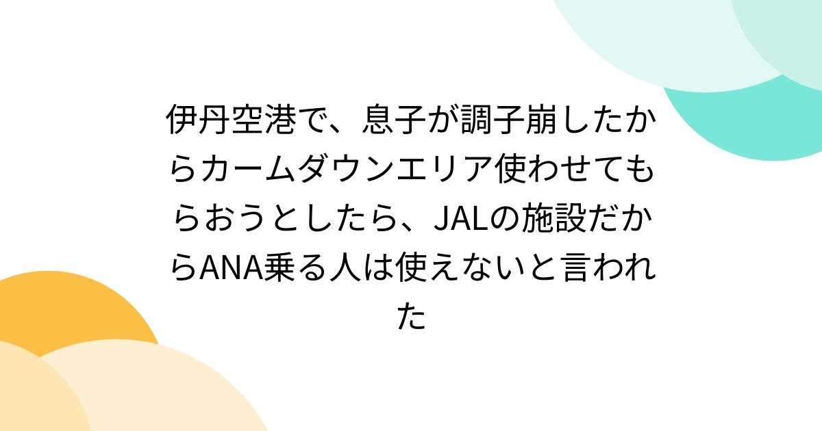 伊丹空港で、息子が調子崩したからカームダウンエリア使わせてもらおうとしたら、JALの施設だからANA乗る人は使えないと言われた - Togetter