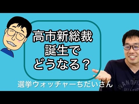 選挙ウォッチャーちだいさん　高市新総裁誕生で諸々どうなるか