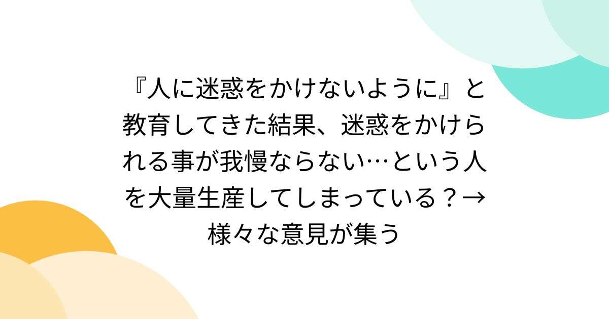 『人に迷惑をかけないように』と教育してきた結果、迷惑をかけられる事が我慢ならない…という人を大量生産してしまっている？→様々な意見が集う - Togetter
