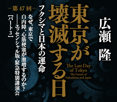 なぜ、東京で白内障、心筋梗塞が激増するのか？――エッセンシャル版・緊急特別講演会【パート3】 | 東京が壊滅する日 ― フクシマと日本の運命 | ダイヤモンド・オンライン