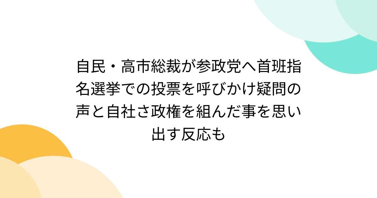 自民・高市総裁が参政党へ首班指名選挙での投票を呼びかけ疑問の声と自社さ政権を組んだ事を思い出す反応も - Togetter