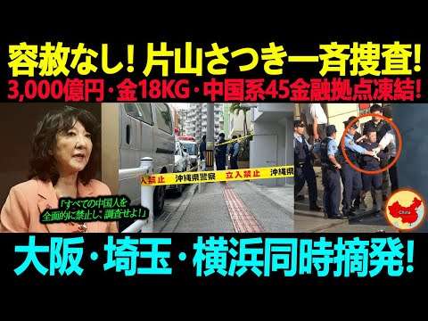 容赦なし！片山さつきが一斉捜査を指示！3,000億円・金18kg・中国系45金融拠点を凍結！大阪・埼玉・横浜を同時摘発！
