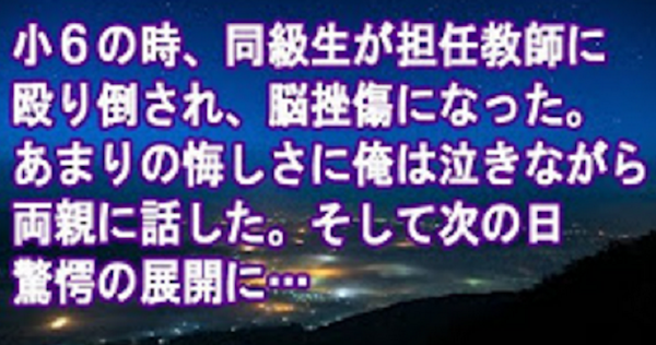 小６の時、同級生が担任教師に殴り倒され、脳挫傷になった。あまりの悔しさに俺は泣きながら両親に話した。次の日驚愕の展開に… – バズニュース速報