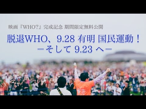 国民映画『WHO ?』封切り記念【 甦る ９．２８国民運動 ＠ 有明・お台場 ドキュメンタリー無料公開！ 】WHO脱退！
