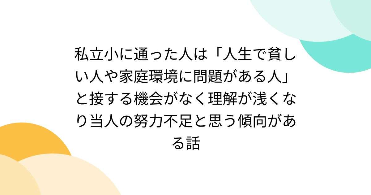 私立小に通った人は「人生で貧しい人や家庭環境に問題がある人」と接する機会がなく理解が浅くなり当人の努力不足と思う傾向がある話 - Togetter