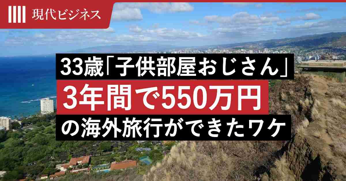 33歳年収500万円「子供部屋おじさん」が3年間で550万円を海外旅行に使ったワケ…円安、インフレも関係ない豪華な旅の実態（佐藤 大輝） | マネー現代 | 講談社