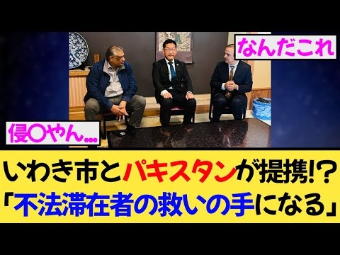 【報道されない真実】いわき市がパキスタンと姉妹都市へ!? 「不法滞在者の救いになる」発言が波紋！
