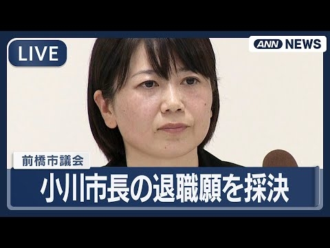 【リプレイ】前橋市議会 小川晶市長の退職願を可決　あすから50日以内に市長選へ　「けじめつけること最善」　“ホテル密会”【LIVE】(2025年11月27日) ANN/テレ朝